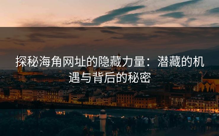 探秘海角网址的隐藏力量：潜藏的机遇与背后的秘密