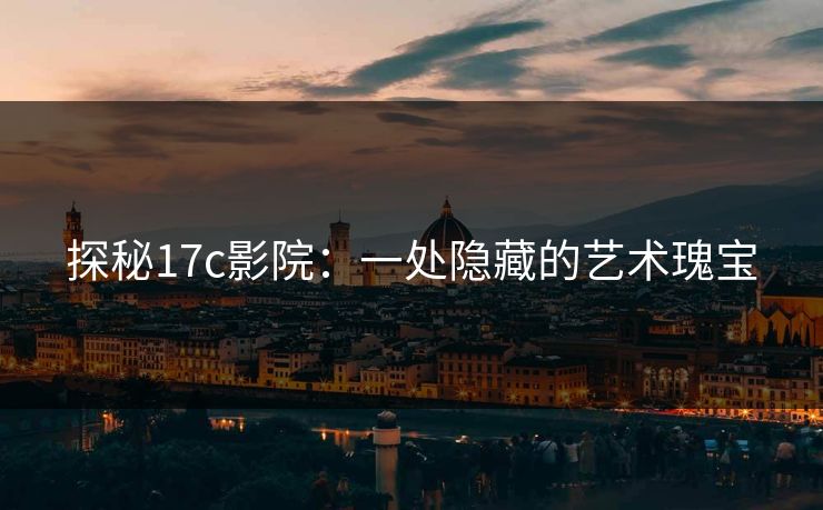 探秘17c影院：一处隐藏的艺术瑰宝