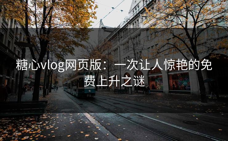 糖心vlog网页版：一次让人惊艳的免费上升之谜