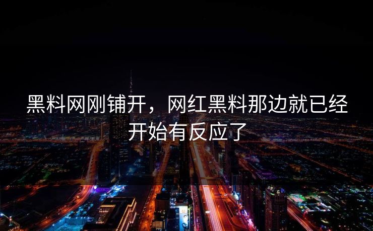 黑料网刚铺开，网红黑料那边就已经开始有反应了
