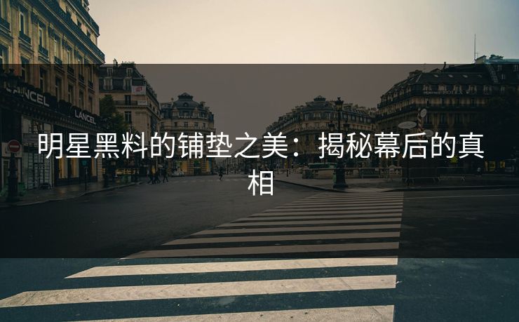 明星黑料的铺垫之美：揭秘幕后的真相