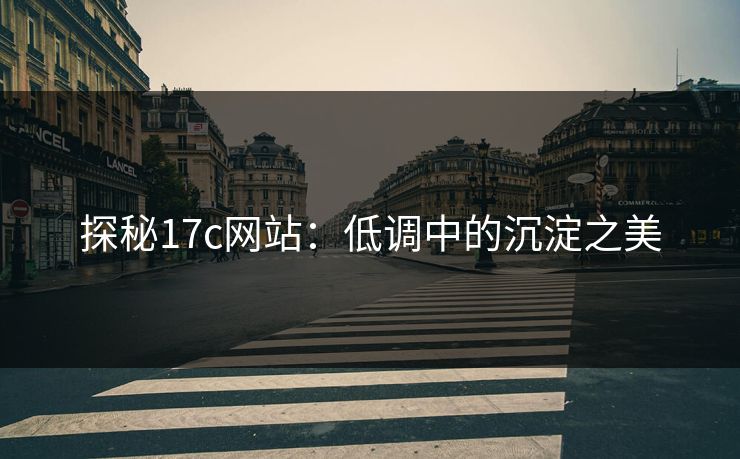 探秘17c网站：低调中的沉淀之美
