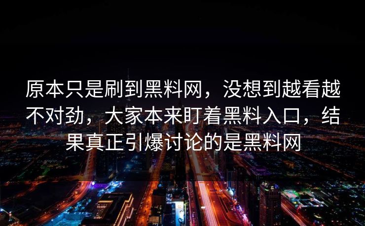 原本只是刷到黑料网，没想到越看越不对劲，大家本来盯着黑料入口，结果真正引爆讨论的是黑料网