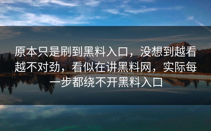 原本只是刷到黑料入口，没想到越看越不对劲，看似在讲黑料网，实际每一步都绕不开黑料入口